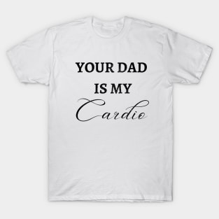 YOUR DAD IS MY CARDIO T-Shirt